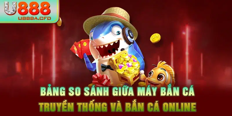 Bảng so sánh giữa máy bắn cá truyền thống và bắn cá online