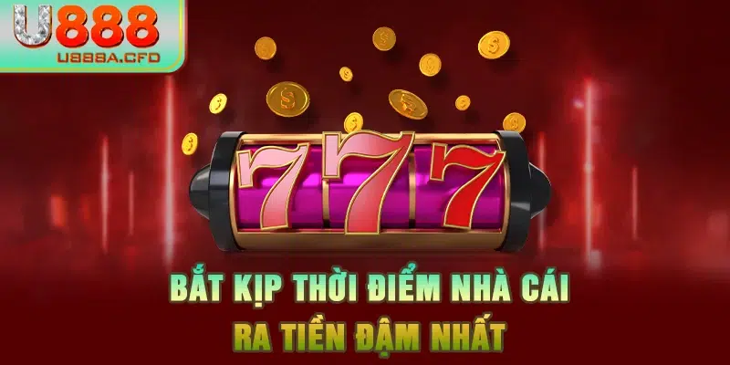 Bắt kịp thời điểm nhà cái ra tiền đậm nhất