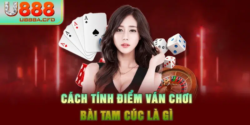 Cách tính điểm ván chơi bài tam cúc là gì