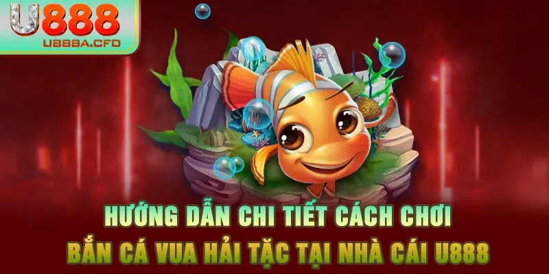 Hướng dẫn chi tiết cách chơi bắn cá Vua Hải Tặc tại nhà cái U888