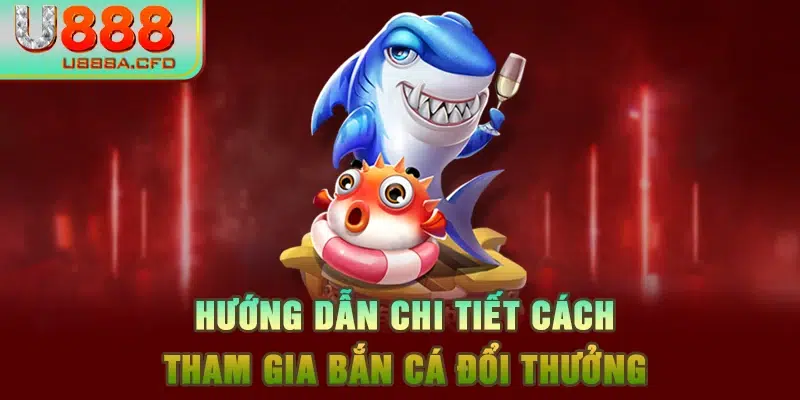 Hướng dẫn chi tiết cách tham gia bắn cá đổi thưởng