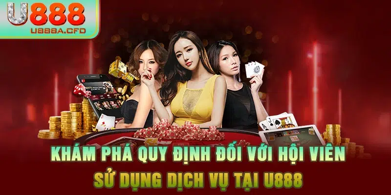 Khám phá quy định đối với hội viên sử dụng dịch vụ tại U888