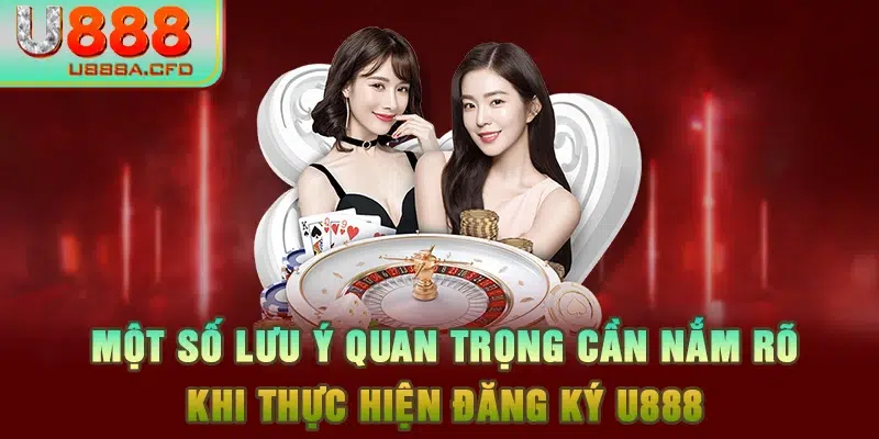 Một số lưu ý quan trọng cần nắm rõ khi thực hiện đăng ký U888