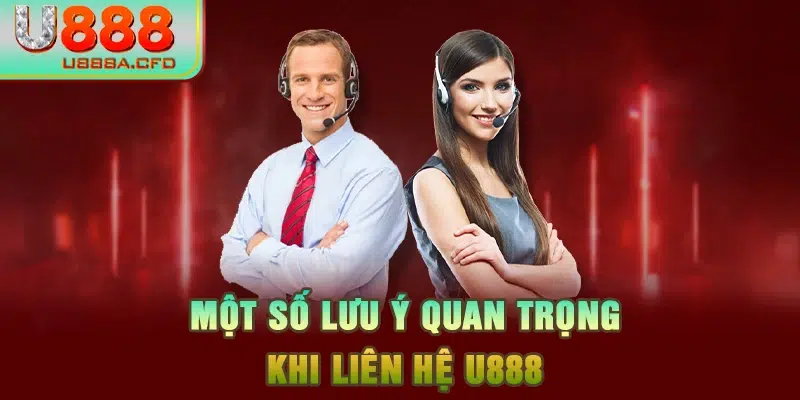 Một số lưu ý quan trọng khi liên hệ U888