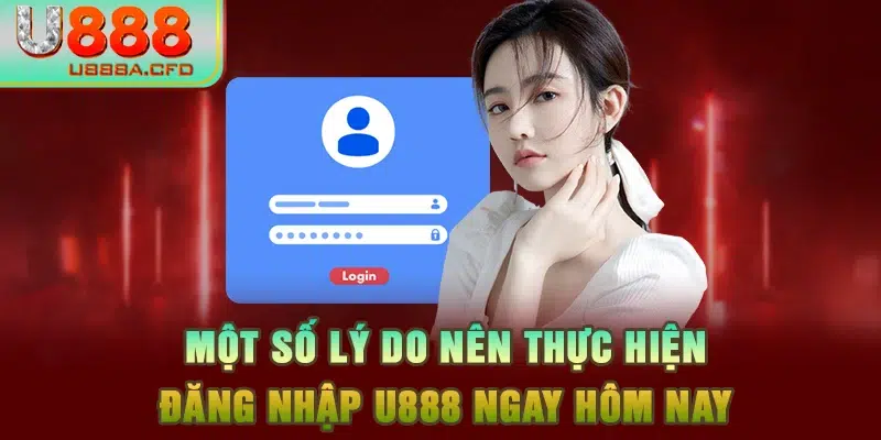 Một số lý do nên thực hiện đăng nhập U888 ngay hôm nay 