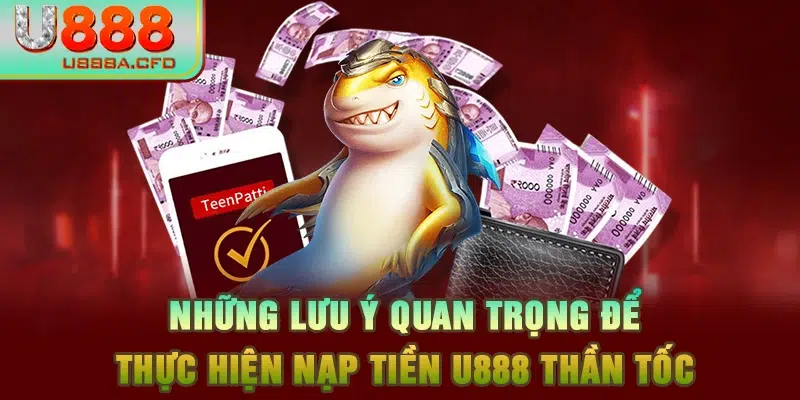 Những lưu ý quan trọng để thực hiện nạp tiền U888 thần tốc 