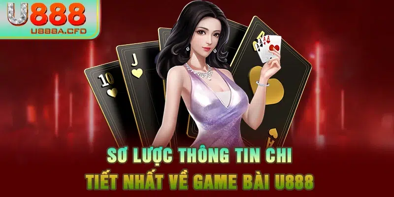 Sơ lược thông tin chi tiết nhất về game bài U888 