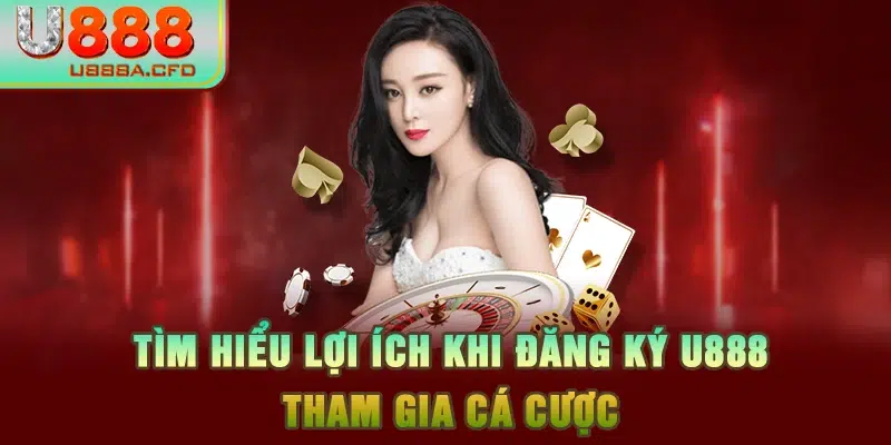 Tìm hiểu lợi ích khi đăng ký U888 tham gia cá cược 