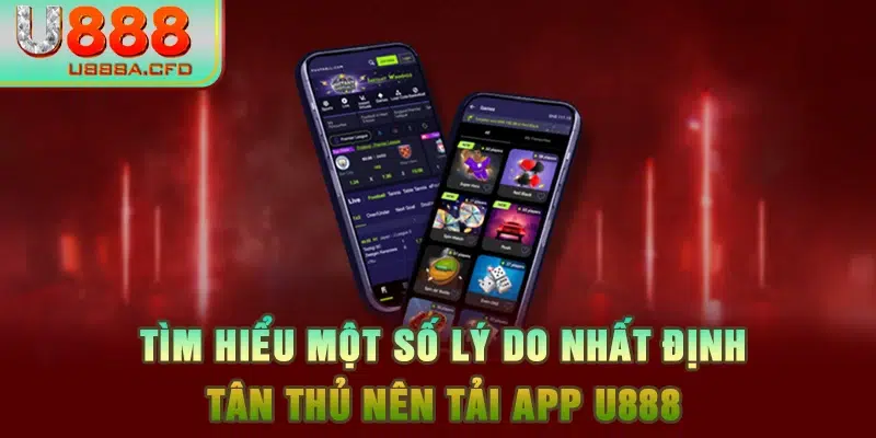 Tìm hiểu một số lý do nhất định tân thủ nên tải app U888