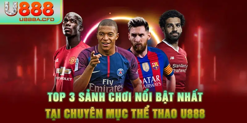 Top 3 sảnh chơi nổi bật nhất tại chuyên mục thể thao U888