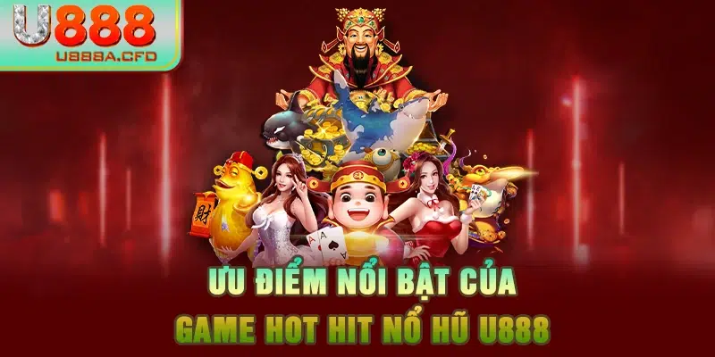 Ưu điểm nổi bật của game hot hit nổ hũ U888