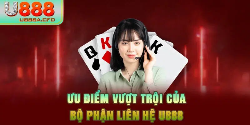 Ưu điểm vượt trội của bộ phận liên hệ U888